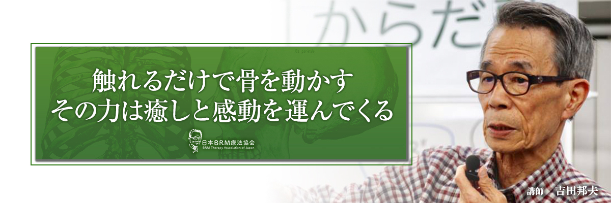 触れるだけで骨を動かす　その力は癒やしと感動を運んでくる　日本BRM療法協会